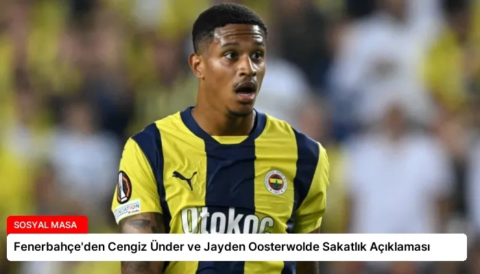 Fenerbahçe’den Cengiz Ünder ve Jayden Oosterwolde Sakatlık Açıklaması