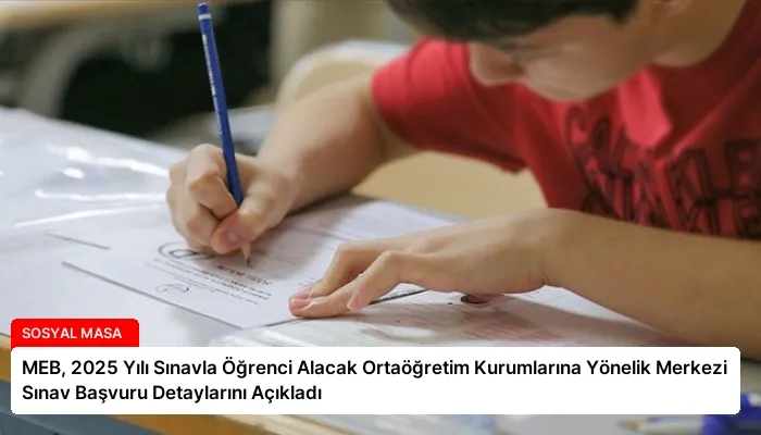 MEB, 2025 Yılı Sınavla Öğrenci Alacak Ortaöğretim Kurumlarına Yönelik Merkezi Sınav Başvuru Detaylarını Açıkladı