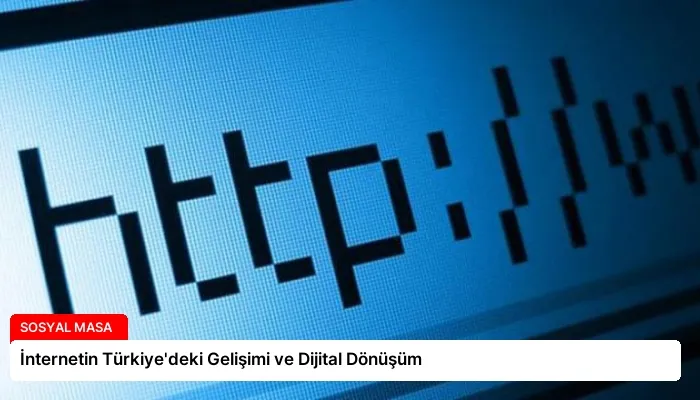 İnternetin Türkiye’deki Gelişimi ve Dijital Dönüşüm