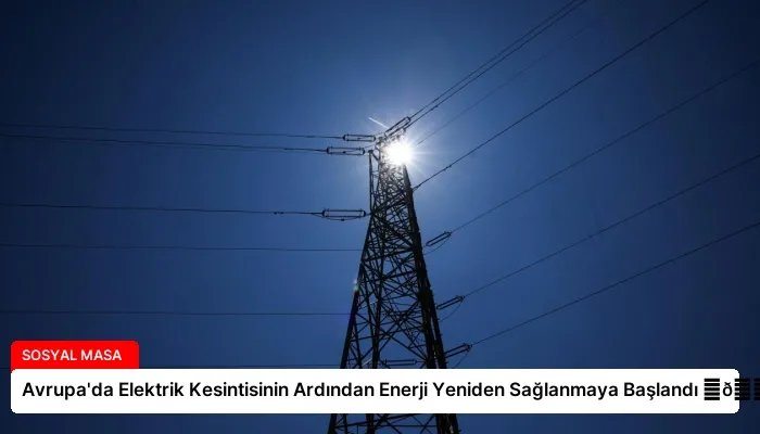 Avrupa’da Elektrik Kesintisinin Ardından Enerji Yeniden Sağlanmaya Başlandı ⏬👇