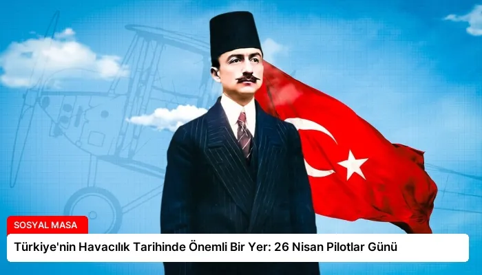 Türkiye’nin Havacılık Tarihinde Önemli Bir Yer: 26 Nisan Pilotlar Günü