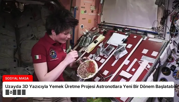 Uzayda 3D Yazıcıyla Yemek Üretme Projesi Astronotlara Yeni Bir Dönem Başlatabilir ⏬👇