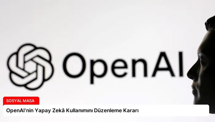 OpenAI’nin Yapay Zekâ Kullanımını Düzenleme Kararı