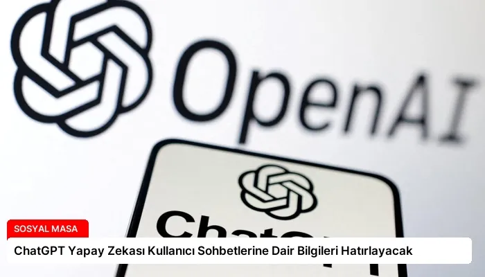 ChatGPT Yapay Zekası Kullanıcı Sohbetlerine Dair Bilgileri Hatırlayacak