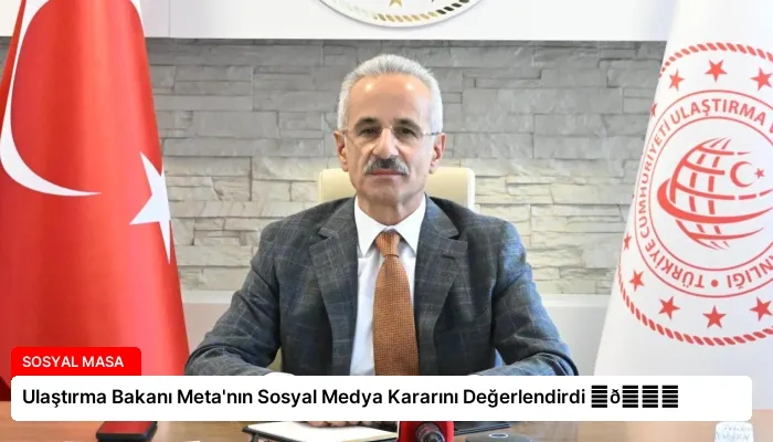 Ulaştırma Bakanı Meta’nın Sosyal Medya Kararını Değerlendirdi ⏬👇