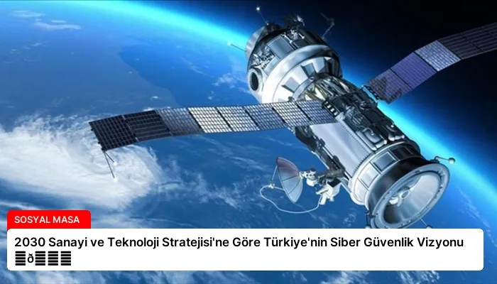 2030 Sanayi ve Teknoloji Stratejisi’ne Göre Türkiye’nin Siber Güvenlik Vizyonu ⏬👇