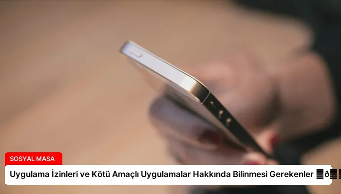 Uygulama İzinleri ve Kötü Amaçlı Uygulamalar Hakkında Bilinmesi Gerekenler ⏬👇