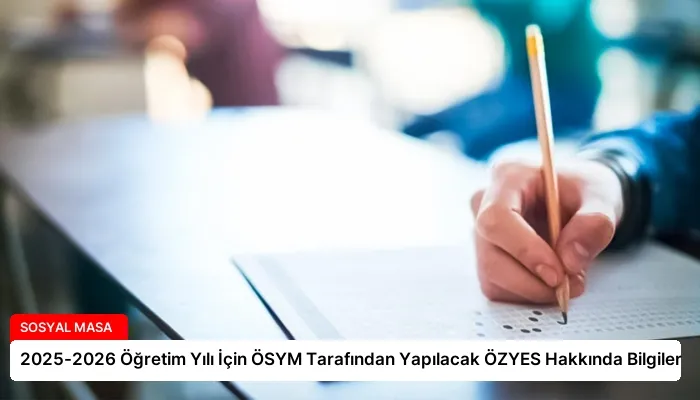 2025-2026 Öğretim Yılı İçin ÖSYM Tarafından Yapılacak ÖZYES Hakkında Bilgiler