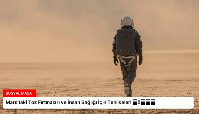 Mars’taki Toz Fırtınaları ve İnsan Sağlığı İçin Tehlikeleri ⏬👇