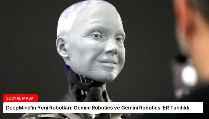 DeepMind’in Yeni Robotları: Gemini Robotics ve Gemini Robotics-ER Tanıtıldı