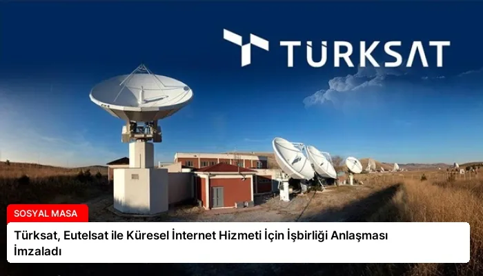 Türksat, Eutelsat ile Küresel İnternet Hizmeti İçin İşbirliği Anlaşması İmzaladı