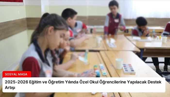 2025-2026 Eğitim ve Öğretim Yılında Özel Okul Öğrencilerine Yapılacak Destek Artışı