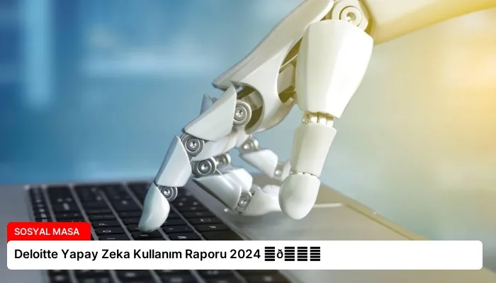 Deloitte Yapay Zeka Kullanım Raporu 2024 ⏬👇