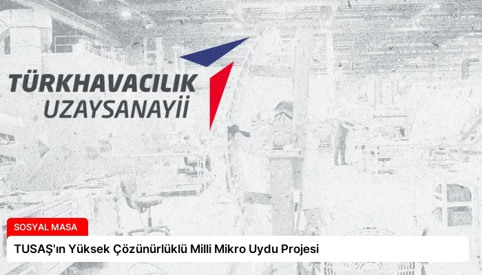 TUSAŞ’ın Yüksek Çözünürlüklü Milli Mikro Uydu Projesi
