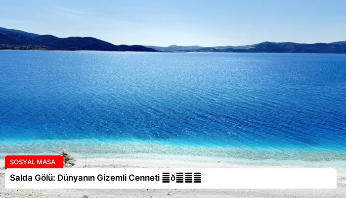 Salda Gölü: Dünyanın Gizemli Cenneti ⏬👇