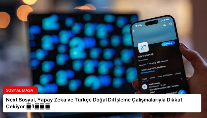 Next Sosyal, Yapay Zeka ve Türkçe Doğal Dil İşleme Çalışmalarıyla Dikkat Çekiyor ⏬👇
