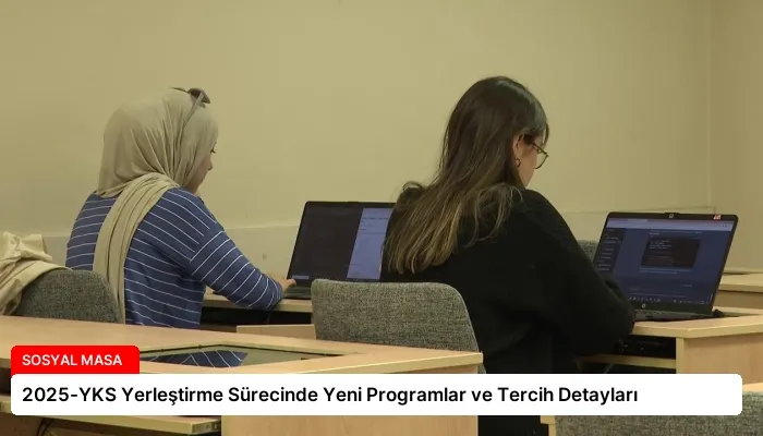 2025-YKS Yerleştirme Sürecinde Yeni Programlar ve Tercih Detayları