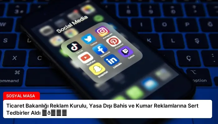 Ticaret Bakanlığı Reklam Kurulu, Yasa Dışı Bahis ve Kumar Reklamlarına Sert Tedbirler Aldı ⏬👇