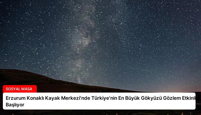 Erzurum Konaklı Kayak Merkezi’nde Türkiye’nin En Büyük Gökyüzü Gözlem Etkinliği Başlıyor
