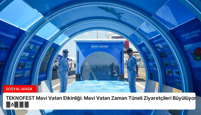 TEKNOFEST Mavi Vatan Etkinliği: Mavi Vatan Zaman Tüneli Ziyaretçileri Büyülüyor ⏬👇