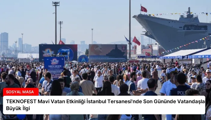 TEKNOFEST Mavi Vatan Etkinliği İstanbul Tersanesi’nde Son Gününde Vatandaşlardan Büyük İlgi