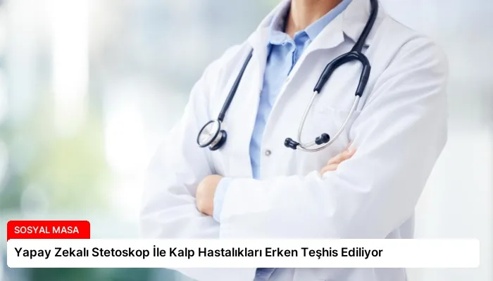 Yapay Zekalı Stetoskop İle Kalp Hastalıkları Erken Teşhis Ediliyor