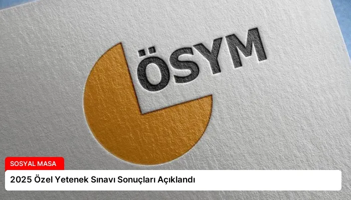2025 Özel Yetenek Sınavı Sonuçları Açıklandı