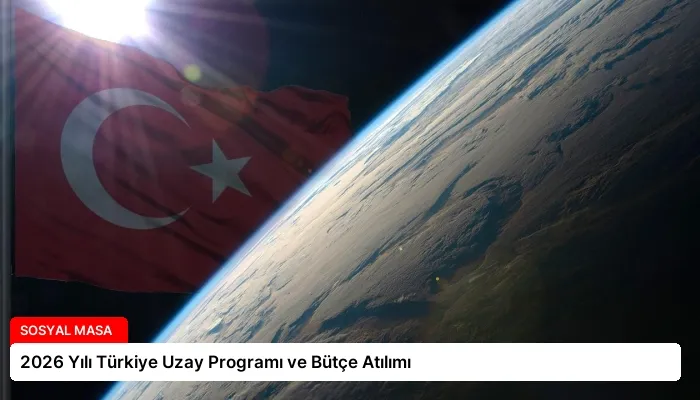 2026 Yılı Türkiye Uzay Programı ve Bütçe Atılımı