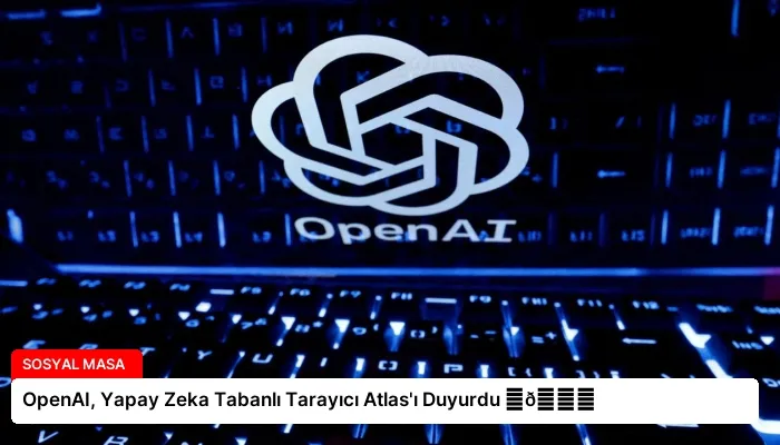 OpenAI, Yapay Zeka Tabanlı Tarayıcı Atlas’ı Duyurdu ⏬👇
