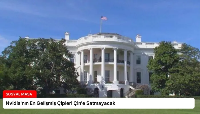 Nvidia’nın En Gelişmiş Çipleri Çin’e Satmayacak