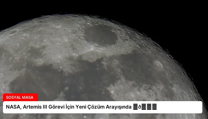 NASA, Artemis III Görevi İçin Yeni Çözüm Arayışında ⏬👇