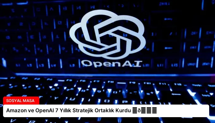 Amazon ve OpenAI 7 Yıllık Stratejik Ortaklık Kurdu ⏬👇