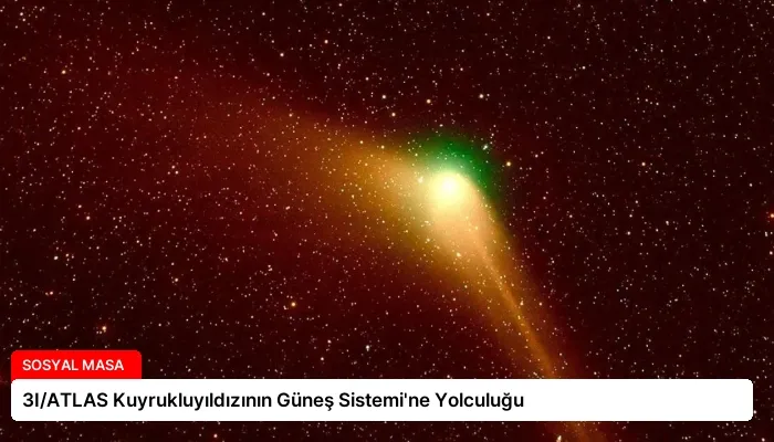 3I/ATLAS Kuyrukluyıldızının Güneş Sistemi’ne Yolculuğu