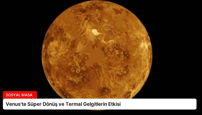 Venus’te Süper Dönüş ve Termal Gelgitlerin Etkisi