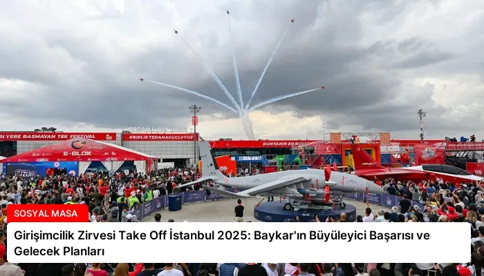 Girişimcilik Zirvesi Take Off İstanbul 2025: Baykar’ın Büyüleyici Başarısı ve Gelecek Planları