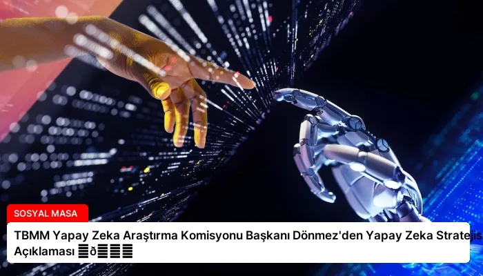 TBMM Yapay Zeka Araştırma Komisyonu Başkanı Dönmez’den Yapay Zeka Stratejisi Açıklaması ⏬👇
