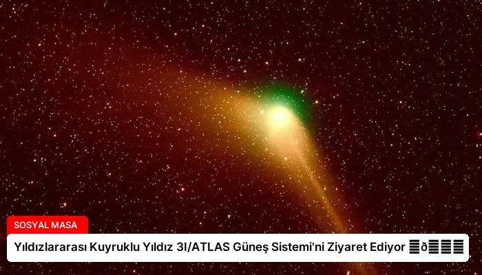 Yıldızlararası Kuyruklu Yıldız 3I/ATLAS Güneş Sistemi’ni Ziyaret Ediyor ⏬👇