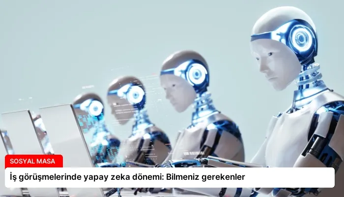 İş görüşmelerinde yapay zeka dönemi: Bilmeniz gerekenler