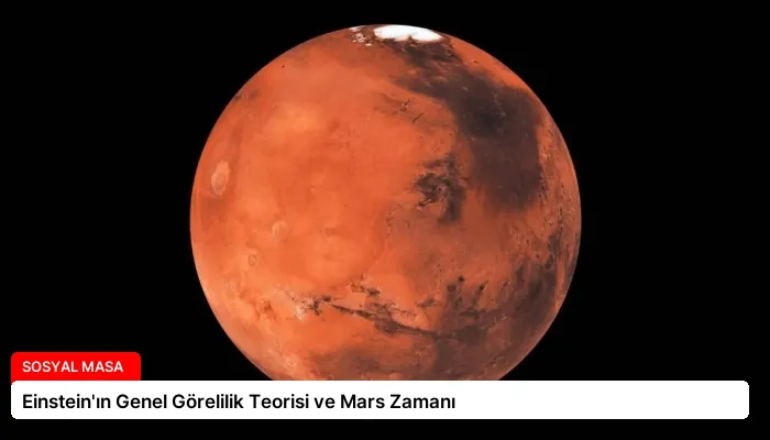 Einstein’ın Genel Görelilik Teorisi ve Mars Zamanı