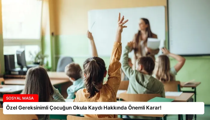 Özel Gereksinimli Çocuğun Okula Kaydı Hakkında Önemli Karar!
