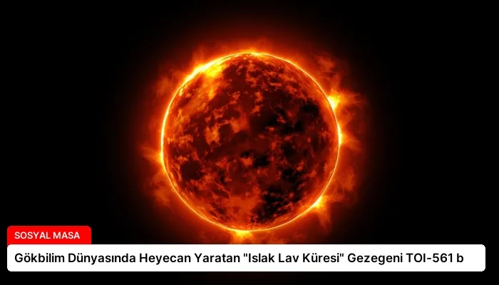 Gökbilim Dünyasında Heyecan Yaratan “Islak Lav Küresi” Gezegeni TOI-561 b