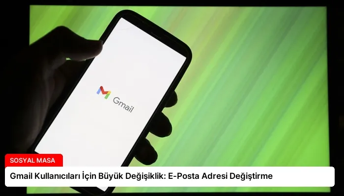 Gmail Kullanıcıları İçin Büyük Değişiklik: E-Posta Adresi Değiştirme