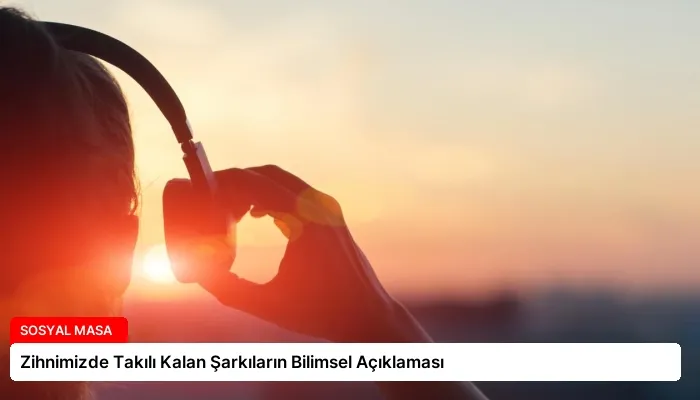 Zihnimizde Takılı Kalan Şarkıların Bilimsel Açıklaması