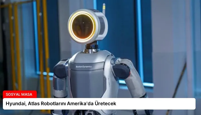 Hyundai, Atlas Robotlarını Amerika’da Üretecek