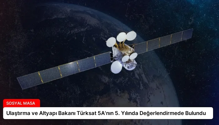 Ulaştırma ve Altyapı Bakanı Türksat 5A’nın 5. Yılında Değerlendirmede Bulundu