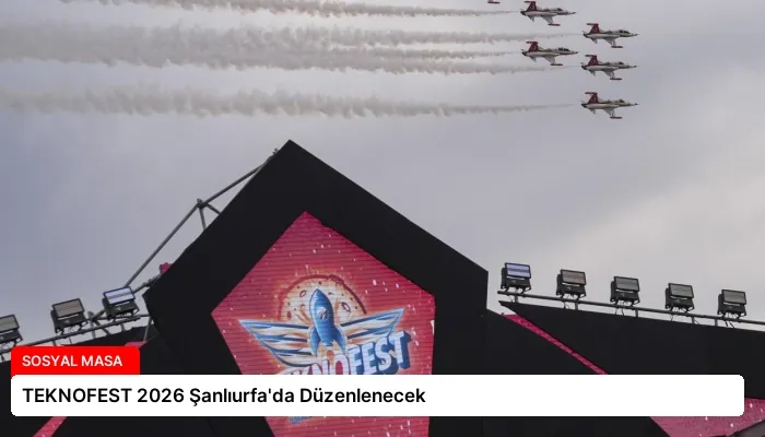 TEKNOFEST 2026 Şanlıurfa’da Düzenlenecek