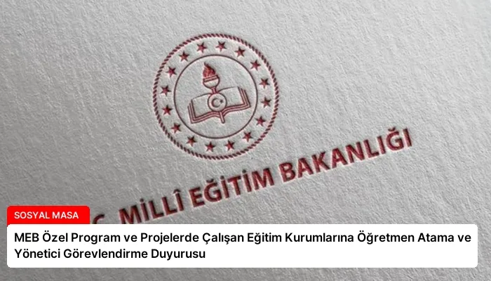 MEB Özel Program ve Projelerde Çalışan Eğitim Kurumlarına Öğretmen Atama ve Yönetici Görevlendirme Duyurusu