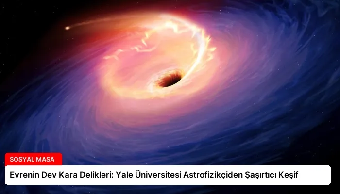 Evrenin Dev Kara Delikleri: Yale Üniversitesi Astrofizikçiden Şaşırtıcı Keşif