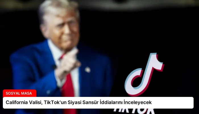 California Valisi, TikTok’un Siyasi Sansür İddialarını İnceleyecek