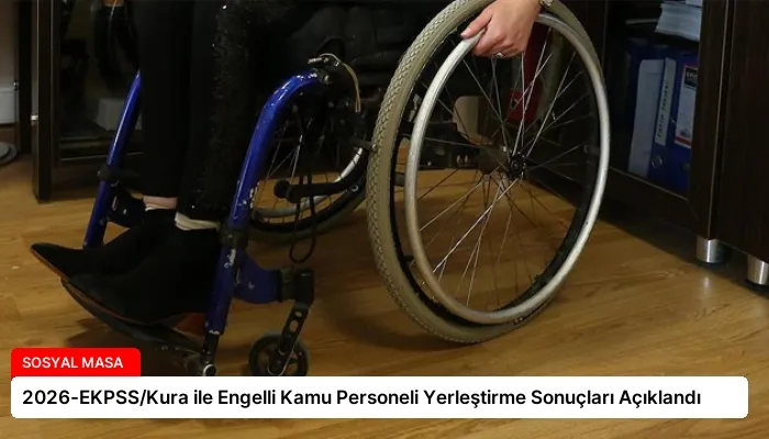 2026-EKPSS/Kura ile Engelli Kamu Personeli Yerleştirme Sonuçları Açıklandı
